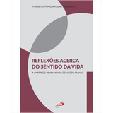 Reflexoes Acerca Do Sentido Da Vida A Partir Do Pensamento De Viktor Frankl De Thiago Antonio Avellar De Aquino Editorial Paulus Capa Mole Edição 1 Em Português 2023