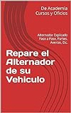Repare El Alternador De Su Vehiculo: Alternador Explicado Paso A Paso, Partes, Averias, Etc. (spanish Edition)