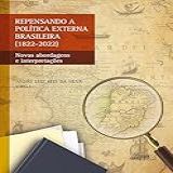 Repensando A Política Externa Brasileira (1822-2022): Novas Abordagens E Interpretações