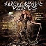 Resurrecting Venus Embrace Your Feminine Power By Cynthia Occelli  January 1  2012  Hardcover