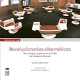 Revolucionarios Cibernéticos Tecnología Y Política En El Chile De Salvador Allende Spanish Edition 