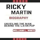 Ricky Martin Biography : Unveiling The Man Behind The Latin Pop (english Edition)