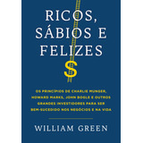 Ricos Sábios E Felizes Os Princípios De Charlie Munger Howard Marks John Bogle E Outros Grandes Investidores Para Ser Bem sucedido Nos Negócios E Na Vida De Green William Editorial Gmt Editores
