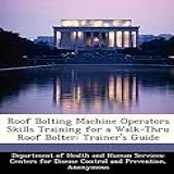 Roof Bolting Machine Operators Skills Training For A Walk-thru Roof Bolter: Trainer's Guide