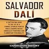 Salvador Dalí A Captivating Guide To The Life Of A Famous Spanish Painter Who Is Known For His Surrealist Paintings And Flamboyant Personality Biographies English Edition 