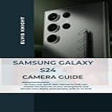 Samsung Galaxy S24 Camera Guide: An Easy And Quick User Manual To Help You Master The Features Of The Smartphone, And Elevate Your Digital Photography Skills In No Time (english Edition)