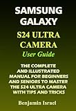 Samsung Galaxy S24 Ultra Camera User Guide: The Complete And Illustrated Manual For Beginners And Seniors To Master The S24 Ultra Camera With Tips And ... And Advanced Users) (english Edition)