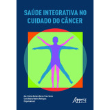 Saúde Integrativa No Cuidado Do Câncer, De Garcia, Ana Cristina Bechara Barros Fróes. Appris Editora E Livraria Eireli - Me, Capa Mole Em Português, 2021