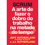 Scrum A Arte De Fazer O Dobro Do Trabalho Na Metade Do Temp