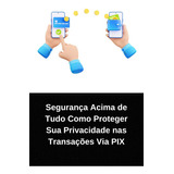 Segurança Acima De Tudo Como Proteger Sua Privacidade Nas Transações Via Pix