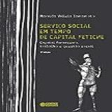Serviço Social Em Tempo De Capital Fetiche: Capital Financeiro, Trabalho E Questão Social