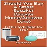 Should You Buy A Smart Speaker  Google Home Amazon Echo   Is This Technology Right For You   English Edition 