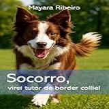 Socorro- Virei Tutor De Border Collie-- Guia Completo Para Um Companheiro Feliz E Equilibrado