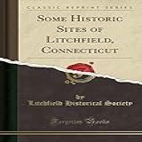 Some Historic Sites Of Litchfield Connecticut Classic Reprint 