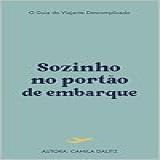 Sozinho No Portão De Embarque O Guia Do Viajante Descomplicado