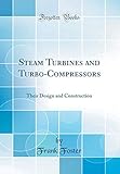 Steam Turbines And Turbo-compressors: Their Design And Construction (classic Reprint)