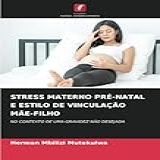 Stress Materno Pré Natal E Estilo De Vinculação Mãe Filho NO CONTEXTO DE UMA GRAVIDEZ NÃO DESEJADA
