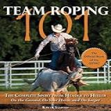 Team Roping 101 The Complete Sport From Header To Heeler