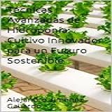 Técnicas Avanzadas De Hidroponía  Cultivo Innovador Para Un Futuro Sostenible  Spanish Edition 