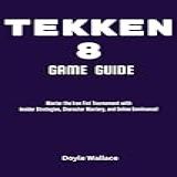 Tekken 8 Game Guide Master The Iron Fist Tournament With Insider Strategies Character Mastery And Online Dominance English Edition 