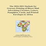 The 2016 2021 Outlook For Gravure Printing Of Direct Mail Advertising Circulars Letters Pamphlets Cards And Printed Envelopes In Africa