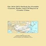 The 2016 2021 Outlook For Portable Cassette Radio And CD Players In Greater China