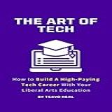 The Art Of Tech: How To Build A High-pay Tech Career With Your Liberal Arts Education (english Edition)