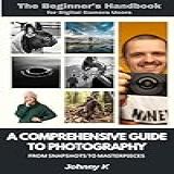 The Beginner S Handbook For Digital Camera Users A Comprehensive Guide To Photography From Snapshots To Masterpieces English Edition 