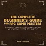 The Complete Beginner's Guide For Rpg Game Masters: Roll With Advantage And Engage Your Players Into The Game (english Edition)