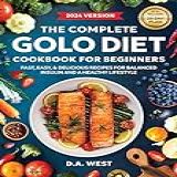 The Complete Golo Diet Cookbook For Beginners: Fast, Easy, And Delicious Recipes For Balanced Insulin, Weight Loss, And Everyday Health (includes 28-day Meal Plan) (english Edition)
