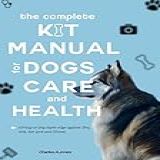 The Complete Kit Manual For Dog Care And Health  Giving Your Dog Super Edge Against Flea  Tick  Hot Spot  Illness  Mental Weakness And Inactivity   English Edition 