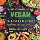 The Complete Vegan Starter Kit  Original Recipes For Eating Well Without Meat