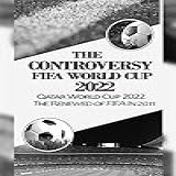 The Controversy Fifa World Cup 2022: Qatar World Cup 2022 The Renewed Of Fifa In 2011 (english Edition)