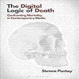 The Digital Logic Of Death- Confronting Mortality In Contemporary Media