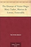 The Dramas Of Victor Hugo Mary Tudor Marion De Lorme Esmeralda English Edition 