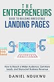 The Entrepreneurs Guide To Building Irresistible Landing Pages How To Reach A Wider Audience Get More Leads And Skyrocket Business Revenue Like A Boss Book 4 English Edition 
