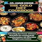 The Golo Diet Cookbook : Unlocking The Power Of Smart Nutrition For Lasting Body Transformation: An Effortless Weight Loss Cuisine (english Edition)