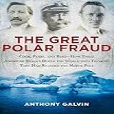 The Great Polar Fraud Cook Peary And Byrd How Three American Heroes Duped The World Into Thinking They Had Reached The North Pole