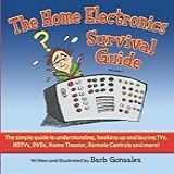 The Home Electronics Survival Guide: The Simple Guide To Understanding, Hooking Up, And Buying Tvs, Hdtvs, Dvds, Dvrs, Home Theater, Remote Controls And More