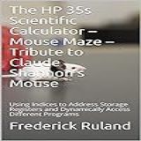 The HP 35s Scientific Calculator Mouse Maze Tribute To Claude Shannon S Mouse Using Indices To Address Storage Registers And Dynamically Access Different Programs English Edition 