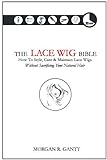 The Lace Wig Bible How To Style Care Maintain Lace Wigs Without Sacrificing Your Natural Har English Edition 