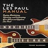 The Les Paul Manual: Buying, Maintaining, Repairing, And Customizing Your Gibson And Epiphone Les Paul