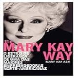 The Mary Kay Way: O Estilo De Liderança De Uma Das Maiores Empreendedoras Norte-americanas