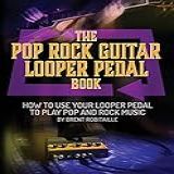 The Pop Rock Guitar Looper Pedal Book How To Use Your Guitar Looper Pedal To Play Pop Rock Music