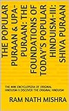 THE POPULAR PURAAN UPA PURAAN THE FOUNDATIONS OF TODAY S POPULAR HINDUISM III SHIVA PURAAN THE MINI ENCYCLOPEDIA OF ORIGINAL HINDUISM X DISCOVER THE ORIGINAL HINDUISM English Edition 