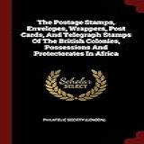 The Postage Stamps Envelopes Wrappers Post Cards And Telegraph Stamps Of The British Colonies Possessions And Protectorates In Africa
