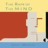 The Rape Of The Mind The Psychology Of Thought Control Menticide And Brainwashing