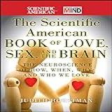 The Scientific American Book Of Love Sex And The Brain The Neuroscience Of How When Why And Who We Love English Edition 