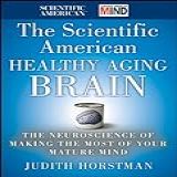 The Scientific American Healthy Aging Brain The Neuroscience Of Making The Most Of Your Mature Mind English Edition 