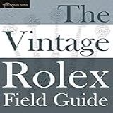 The Vintage Rolex Field Guide: A Survival Manual For The Adventure That Is Vintage Rolex: 1